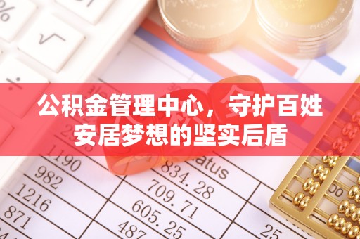 阿巴嘎旗公积金管理中心，守护百姓安居梦想的坚实后盾