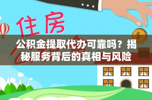 平川公积金提取代办可靠吗？揭秘服务背后的真相与风险