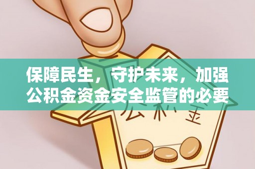 四川保障民生，守护未来，加强公积金资金安全监管的必要性与实践