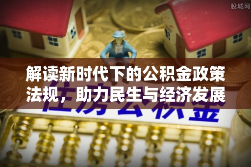 四川解读新时代下的公积金政策法规，助力民生与经济发展