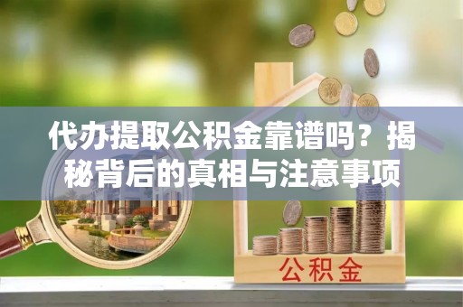 台北代办提取公积金靠谱吗？揭秘背后的真相与注意事项