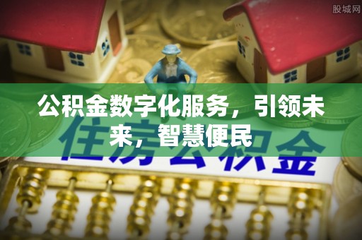 定结公积金数字化服务，引领未来，智慧便民