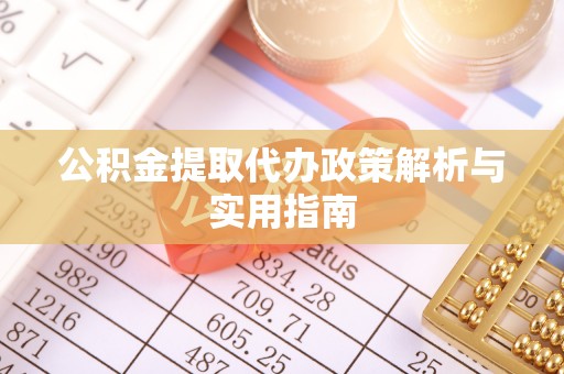 卓兰公积金提取代办政策解析与实用指南