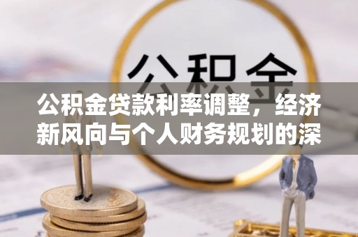 顺平公积金贷款利率调整，经济新风向与个人财务规划的深远影响