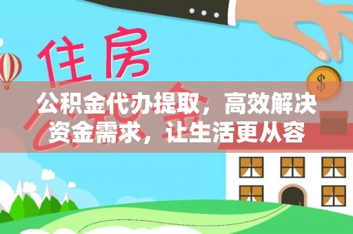 顺平公积金代办提取，高效解决资金需求，让生活更从容