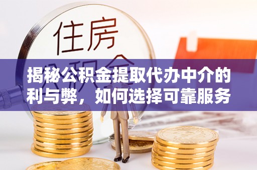磐石揭秘公积金提取代办中介的利与弊，如何选择可靠服务？