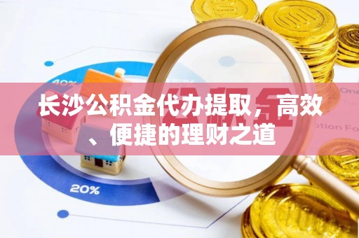 磐石长沙公积金代办提取，高效、便捷的理财之道