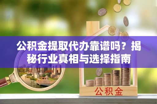 磐石公积金提取代办靠谱吗？揭秘行业真相与选择指南