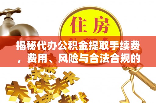 阿巴嘎旗揭秘代办公积金提取手续费，费用、风险与合法合规的全解析