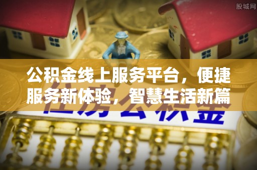 黔西公积金线上服务平台，便捷服务新体验，智慧生活新篇章