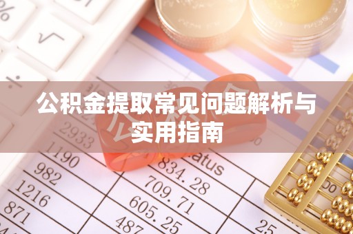 合阳公积金提取常见问题解析与实用指南