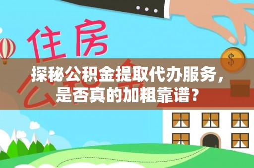 合阳探秘公积金提取代办服务，是否真的加粗靠谱？