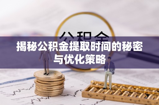 宝应揭秘公积金提取时间的秘密与优化策略