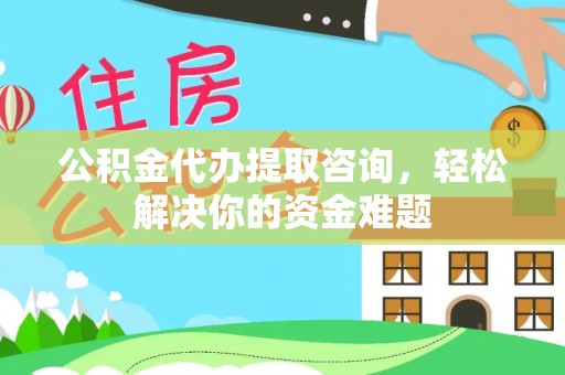 宝应公积金代办提取咨询，轻松解决你的资金难题