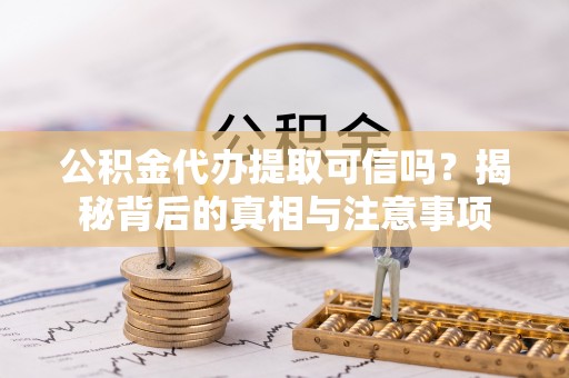 宝应公积金代办提取可信吗？揭秘背后的真相与注意事项