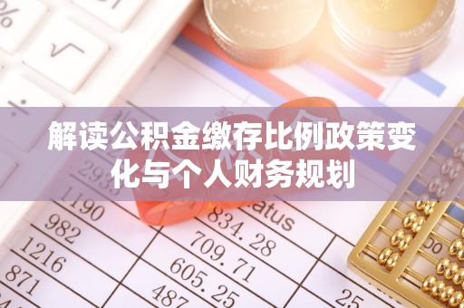 宝应解读公积金缴存比例政策变化与个人财务规划