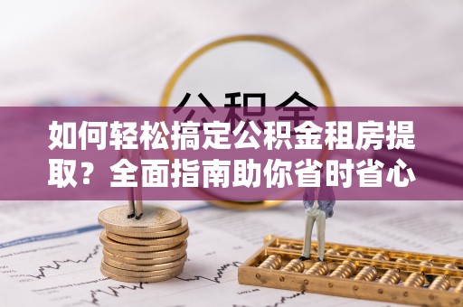都兰如何轻松搞定公积金租房提取？全面指南助你省时省心