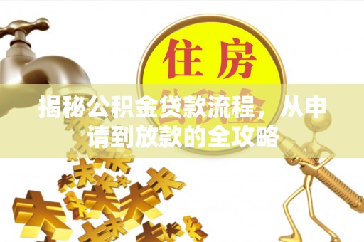 南化揭秘公积金贷款流程，从申请到放款的全攻略
