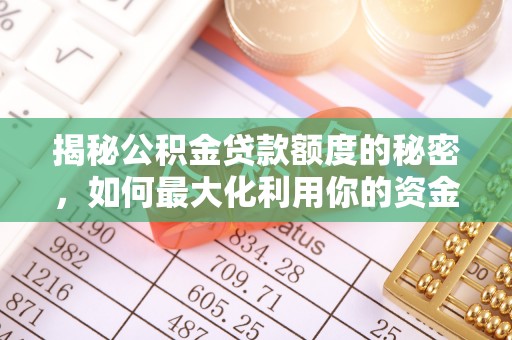 南化揭秘公积金贷款额度的秘密，如何最大化利用你的资金