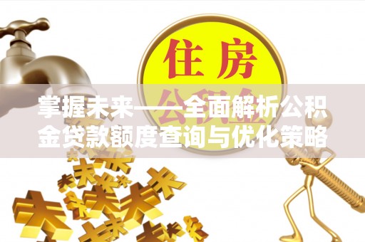 九寨沟掌握未来——全面解析公积金贷款额度查询与优化策略