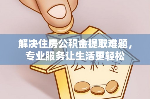 九寨沟解决住房公积金提取难题，专业服务让生活更轻松