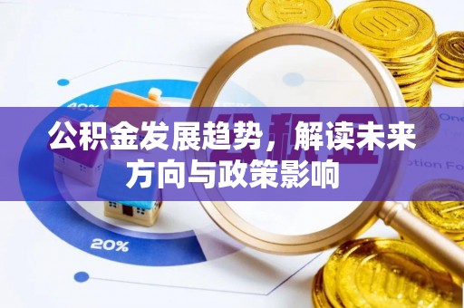 黔西公积金发展趋势，解读未来方向与政策影响