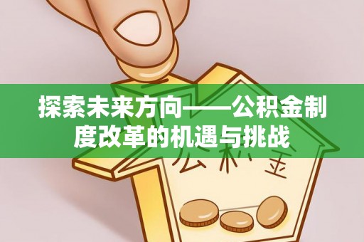 黔西探索未来方向——公积金制度改革的机遇与挑战