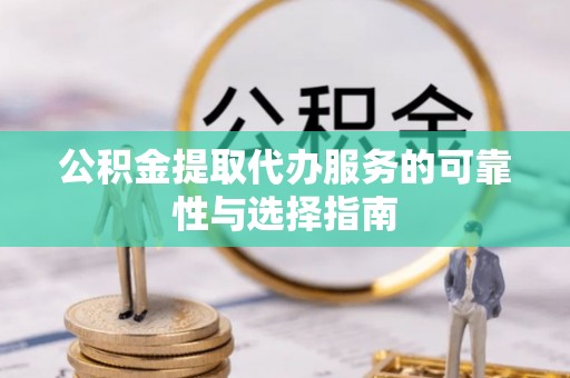 门头沟公积金提取代办服务的可靠性与选择指南