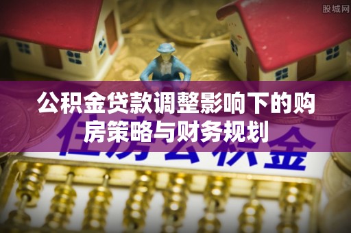 龟山公积金贷款调整影响下的购房策略与财务规划