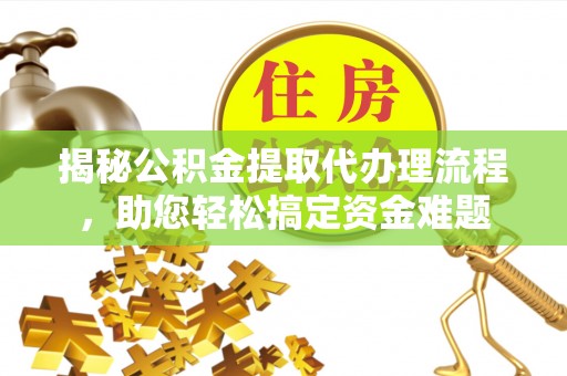 龟山揭秘公积金提取代办理流程，助您轻松搞定资金难题