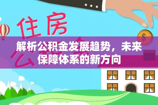 龟山解析公积金发展趋势，未来保障体系的新方向