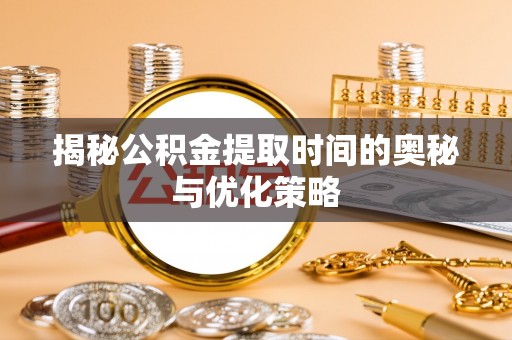 龟山揭秘公积金提取时间的奥秘与优化策略