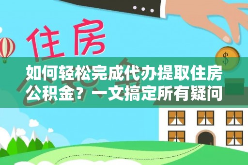 花地玛堂区如何轻松完成代办提取住房公积金？一文搞定所有疑问