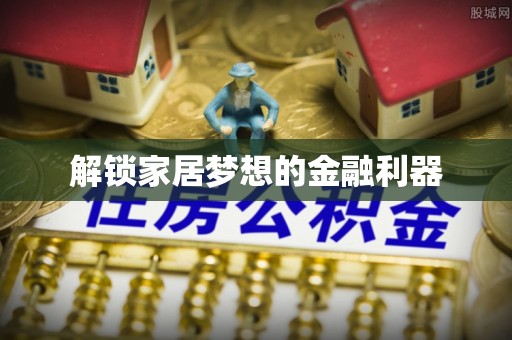 孝南解锁家居梦想的金融利器