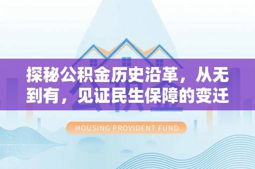孝南探秘公积金历史沿革，从无到有，见证民生保障的变迁