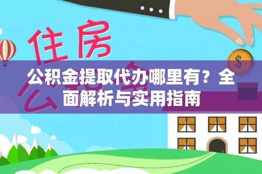 朝天公积金提取代办哪里有？全面解析与实用指南