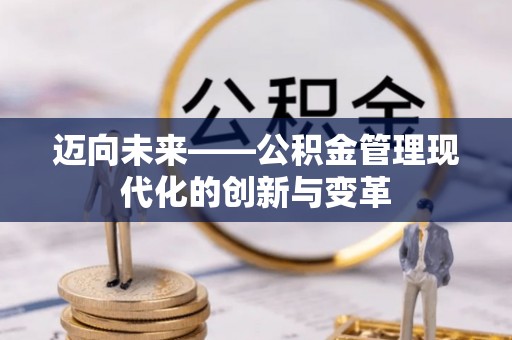 磐石迈向未来——公积金管理现代化的创新与变革