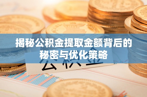 顺平揭秘公积金提取金额背后的秘密与优化策略