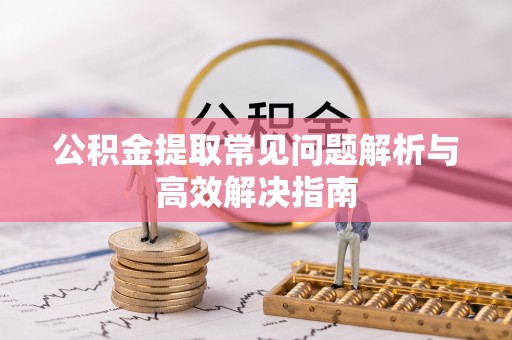 顺平公积金提取常见问题解析与高效解决指南