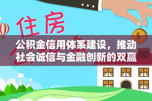 沅江公积金信用体系建设，推动社会诚信与金融创新的双赢之道