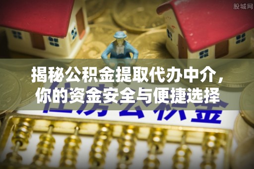 门头沟揭秘公积金提取代办中介，你的资金安全与便捷选择