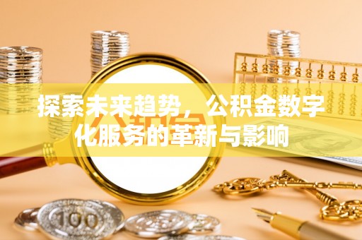 富锦探索未来趋势，公积金数字化服务的革新与影响