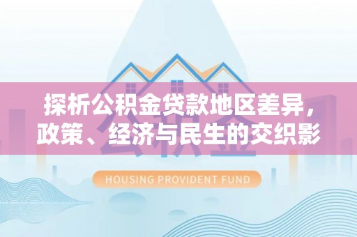 个旧探析公积金贷款地区差异，政策、经济与民生的交织影响