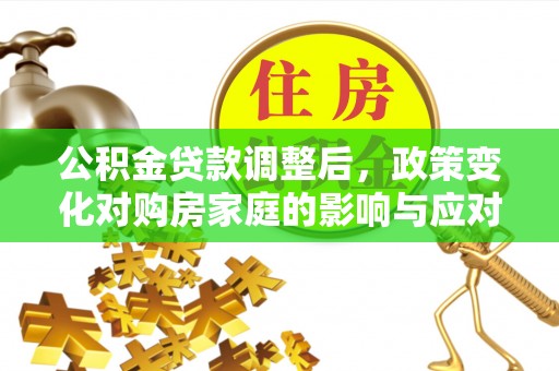 青神公积金贷款调整后，政策变化对购房家庭的影响与应对策略