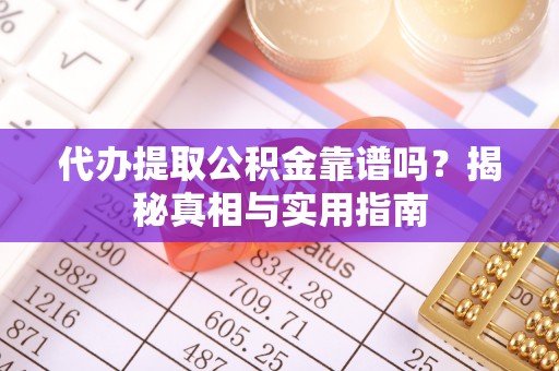 青神代办提取公积金靠谱吗？揭秘真相与实用指南