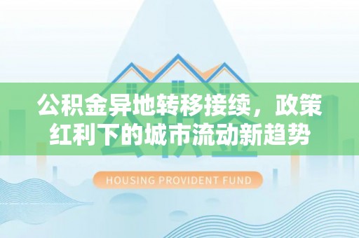 青神公积金异地转移接续，政策红利下的城市流动新趋势