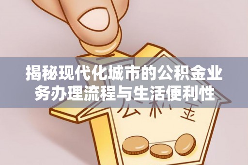 个旧揭秘现代化城市的公积金业务办理流程与生活便利性