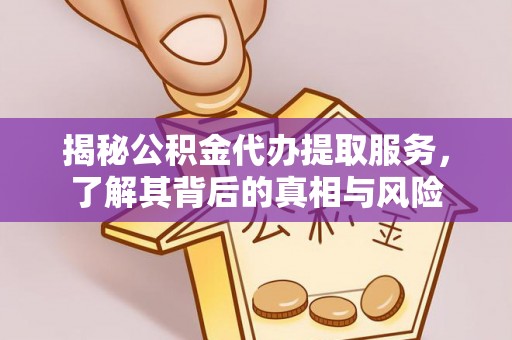 青神揭秘公积金代办提取服务，了解其背后的真相与风险