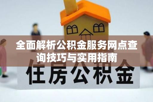 召陵全面解析公积金服务网点查询技巧与实用指南