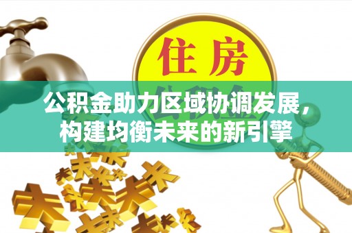 乌海公积金助力区域协调发展，构建均衡未来的新引擎